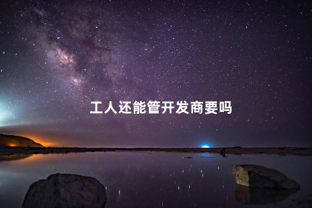 工人还能管开发商要吗