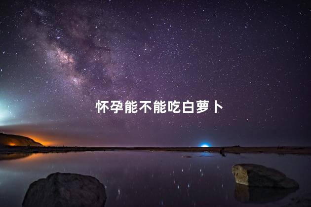 怀孕能不能吃白萝卜
