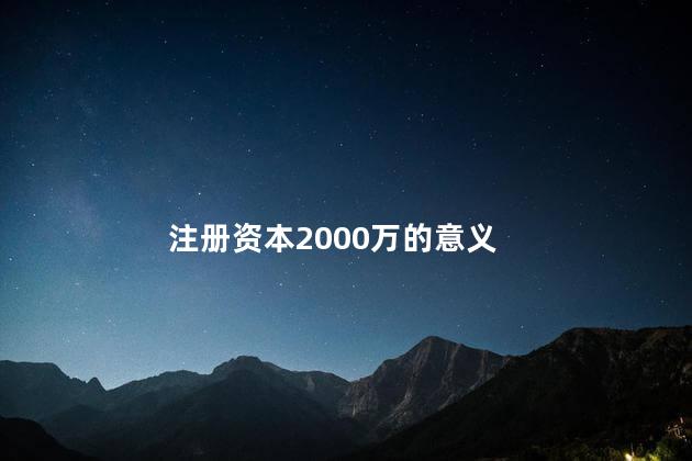 注册资本2000万的意义