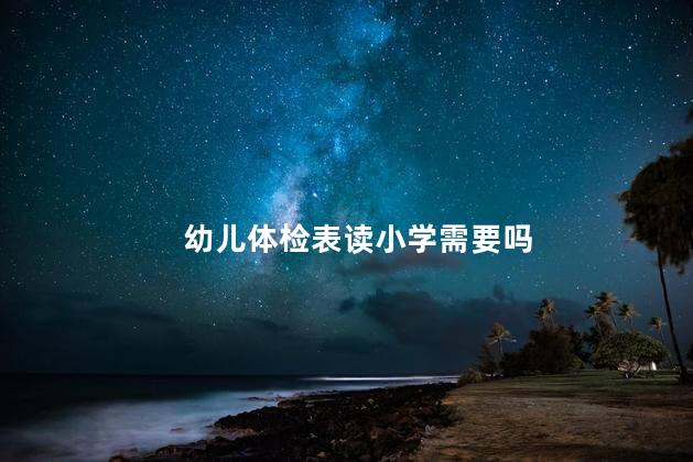 幼儿体检表读小学需要吗