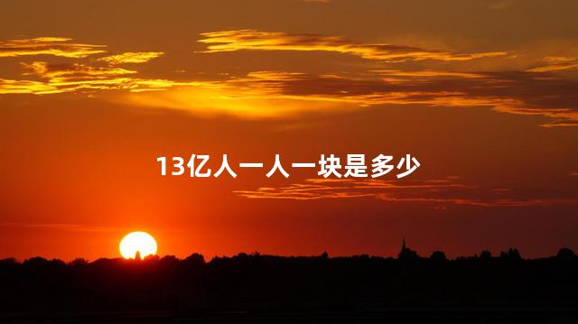 13亿人一人一块是多少