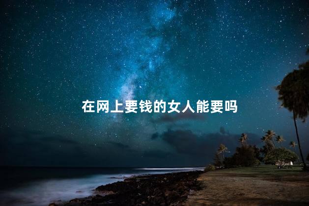 在网上要钱的女人能要吗