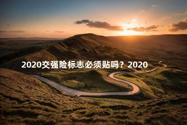 2020交强险标志必须贴吗？2020交强险标志必贴？新规明确要求！