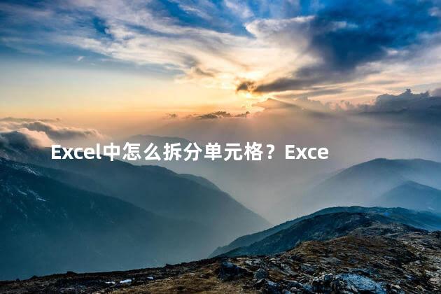 Excel中怎么拆分单元格？Excel简易教程：拆分单元格步骤详解