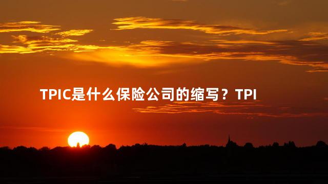 TPIC是什么保险公司的缩写？TPIC是哪家保险公司的缩写