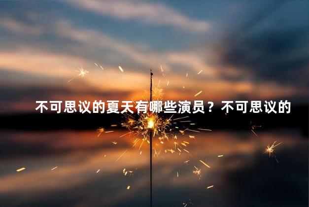不可思议的夏天有哪些演员？不可思议的夏天：演员阵容曝光