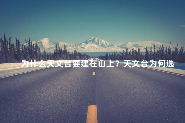 为什么天文台要建在山上？天文台为何选址于山顶