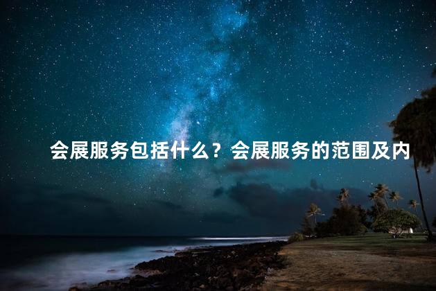 会展服务包括什么？会展服务的范围及内容详解