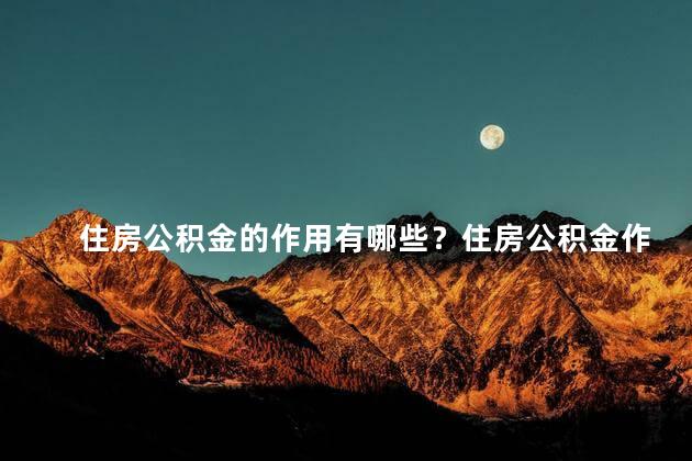 住房公积金的作用有哪些？住房公积金作用大揭秘