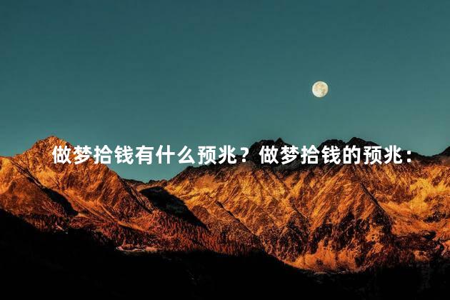 做梦拾钱有什么预兆？做梦拾钱的预兆：财富之喜
