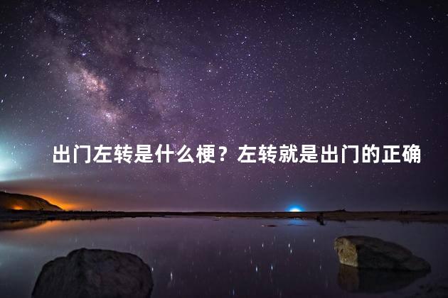 出门左转是什么梗？左转就是出门的正确选择