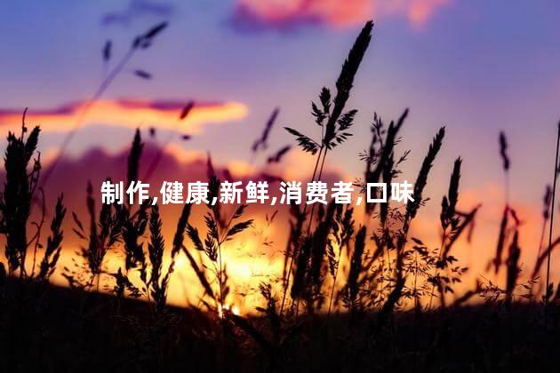 制作,健康,新鲜,消费者,口味