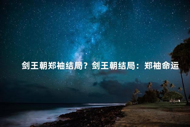 剑王朝郑袖结局？剑王朝结局：郑袖命运轮回