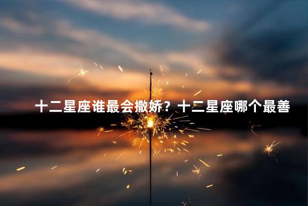 十二星座谁最会撒娇？十二星座哪个最善于撒娇