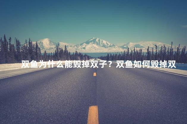 双鱼为什么能毁掉双子？双鱼如何毁掉双子