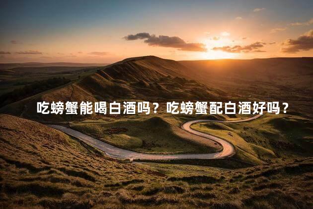 吃螃蟹能喝白酒吗？吃螃蟹配白酒好吗？