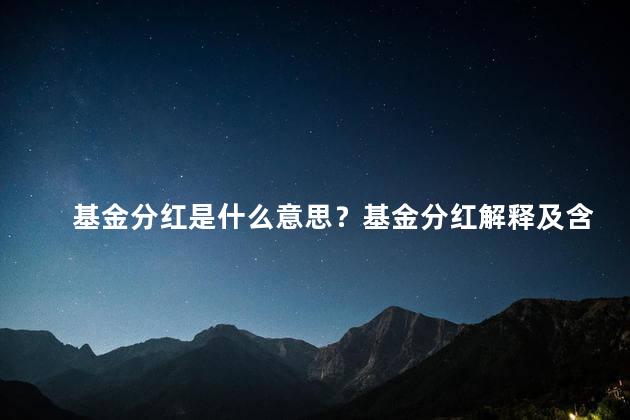 基金分红是什么意思？基金分红解释及含义-简明易懂,不超过35字