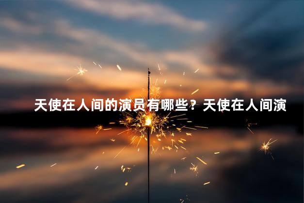 天使在人间的演员有哪些？天使在人间演员名单大揭秘