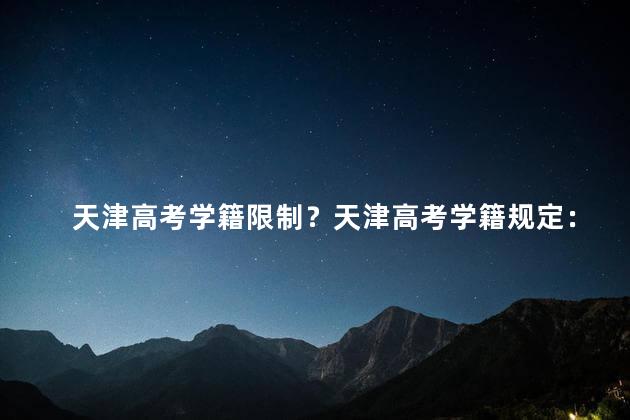 天津高考学籍限制？天津高考学籍规定：限制学生报考范围