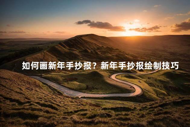 如何画新年手抄报？新年手抄报绘制技巧