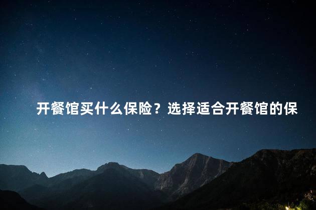 开餐馆买什么保险？选择适合开餐馆的保险