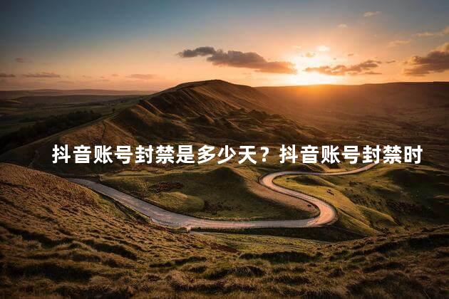 抖音账号封禁是多少天？抖音账号封禁时间有多长