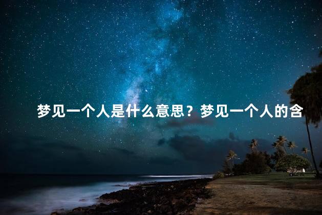 梦见一个人是什么意思？梦见一个人的含义