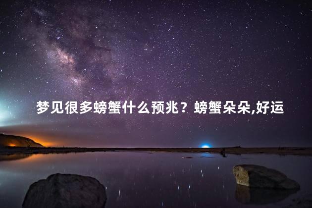 梦见很多螃蟹什么预兆？螃蟹朵朵,好运连连（28字）