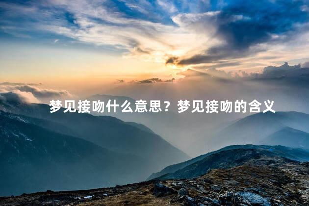 梦见接吻什么意思？梦见接吻的含义