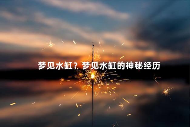 梦见水缸？梦见水缸的神秘经历