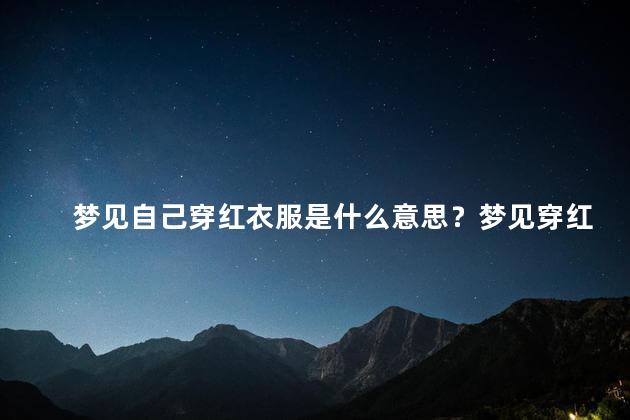 梦见自己穿红衣服是什么意思？梦见穿红衣服的意义