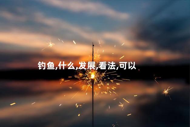 钓鱼,什么,发展,看法,可以